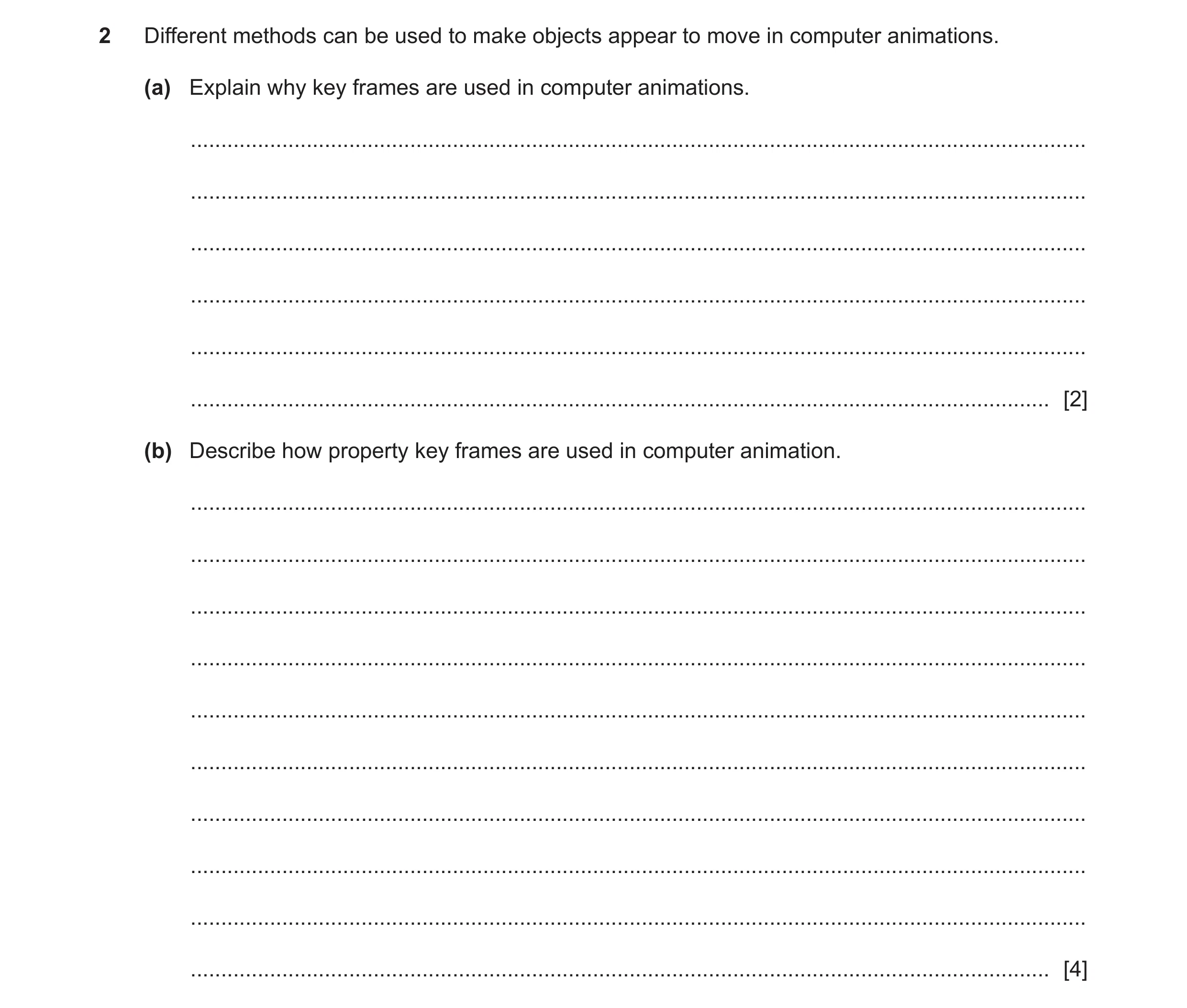 Question 10: Different methods can be used to make objects appear to move in computer animations. (a) Explain why key frames are used in computer animat…