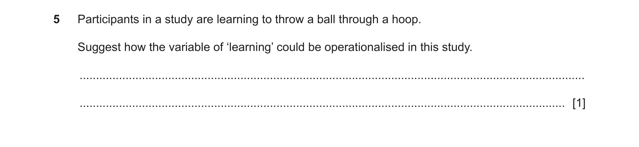 Question 288: Participants in a study are learning to throw a ball through a hoop. Suggest how the variable of ‘learning’ could be operationalised in thi…