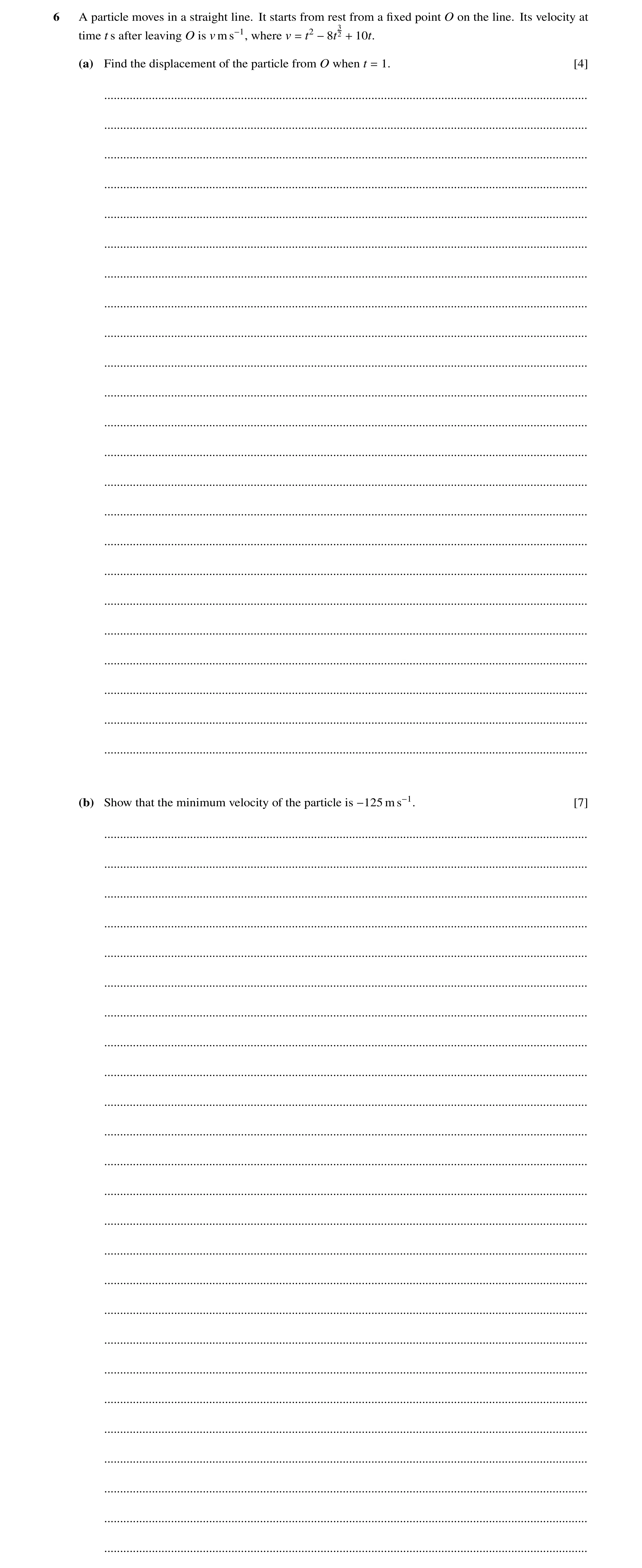 Question 11: A particle moves in a straight line. It starts from rest from a ﬁxed point O on the line. Its velocity at 3 time t s after leaving O is v m…