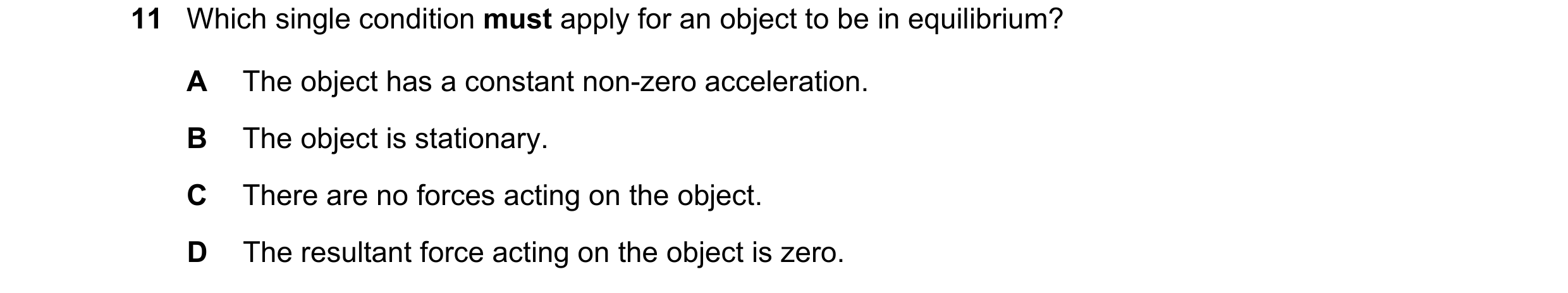 Question 149: Which single condition must apply for an object to be in equilibrium? A The object has a constant non-zero acceleration. B The object is st…
