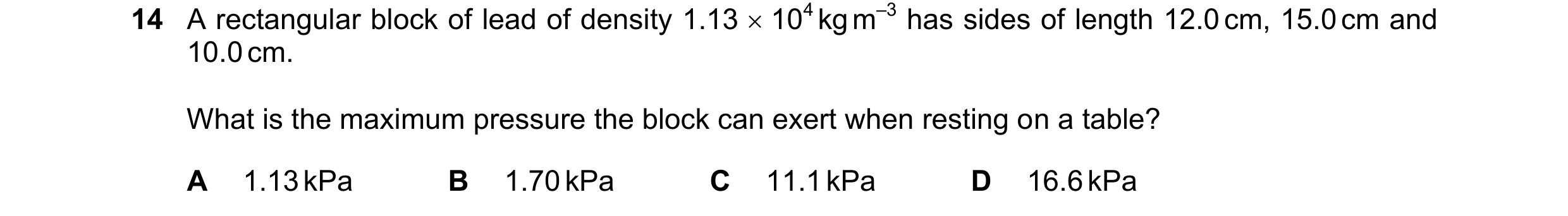 Question 171: A rectangular block of lead of density 1.13  104 kg m–3 has sides of length 12.0 cm, 15.0 cm and 10.0 cm. What is the maximum pressure the…
