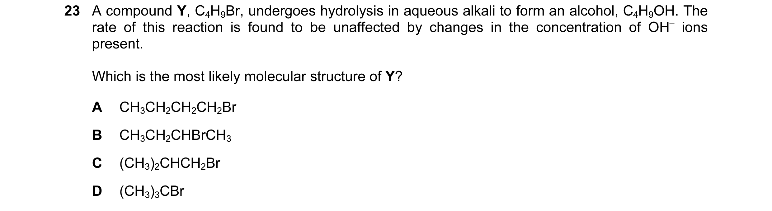 Question 105: A compound Y, C4H9Br, undergoes hydrolysis in aqueous alkali to form an alcohol, C4H9OH. The rate of this reaction is found to be unaffecte…