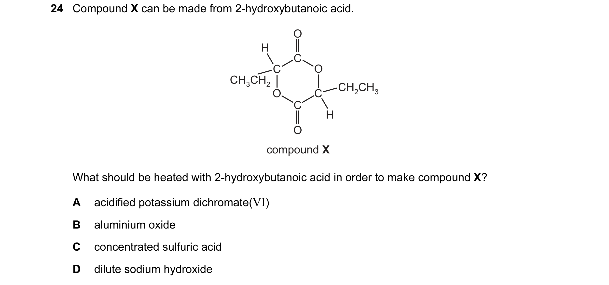 Question 62: Compound X can be made from 2-hydroxybutanoic acid. O H C C O CH3CH2 CH2CH3 O C C H O compound X What should be heated with 2-hydroxybutano…
