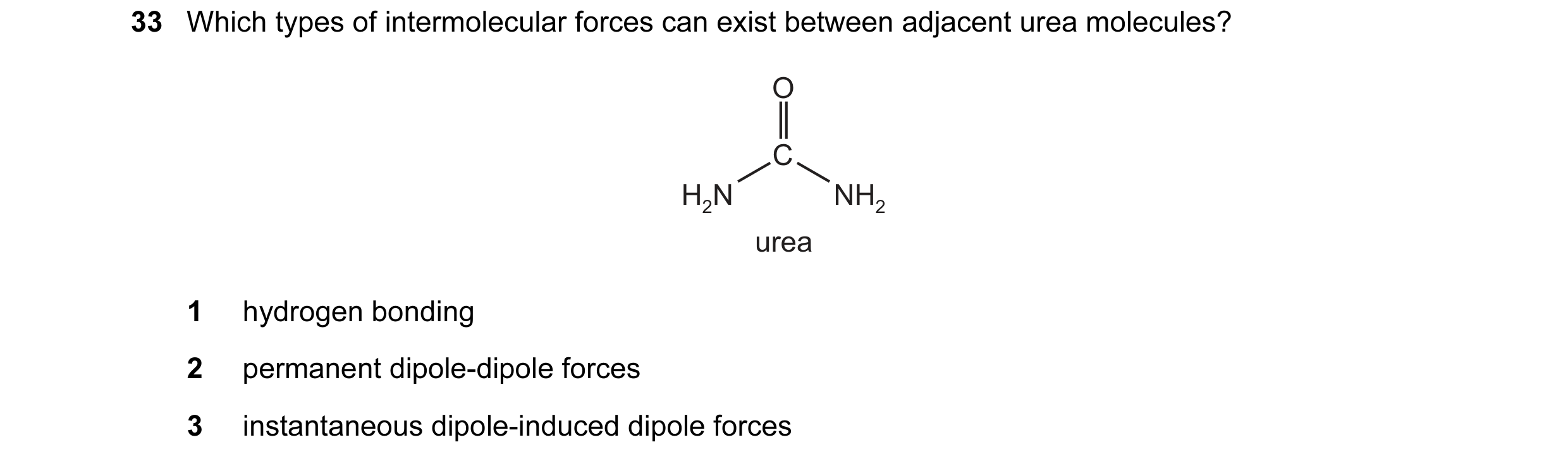 Question 50: Which types of intermolecular forces can exist between adjacent urea molecules? O C H2N NH2 urea 1 hydrogen bonding 2 permanent dipole-dipo…