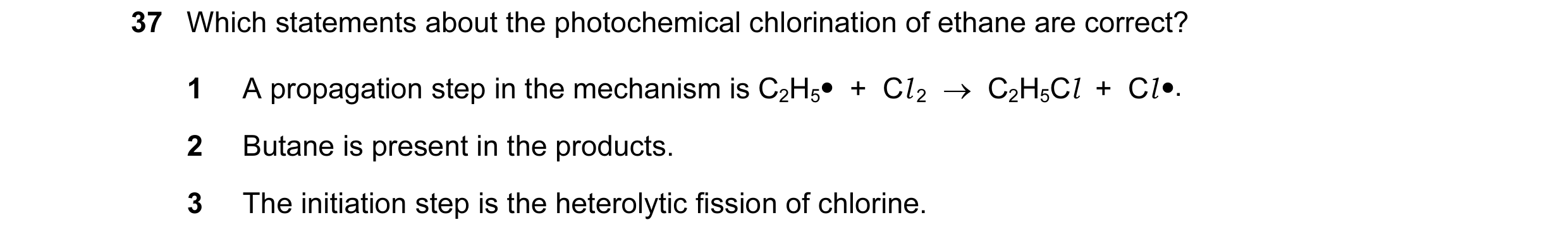 Question 56: Which statements about the photochemical chlorination of ethane are correct? 1 A propagation step in the mechanism is C2H5• + Cl 2 → C2…