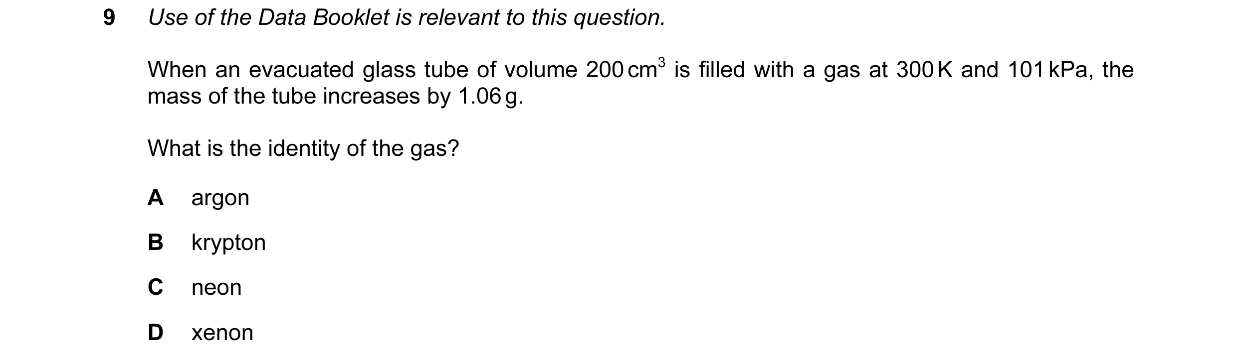 Question 11: Use of the Data Booklet is relevant to this question. When an evacuated glass tube of volume 200 cm3 is filled with a gas at 300 K and 101 …