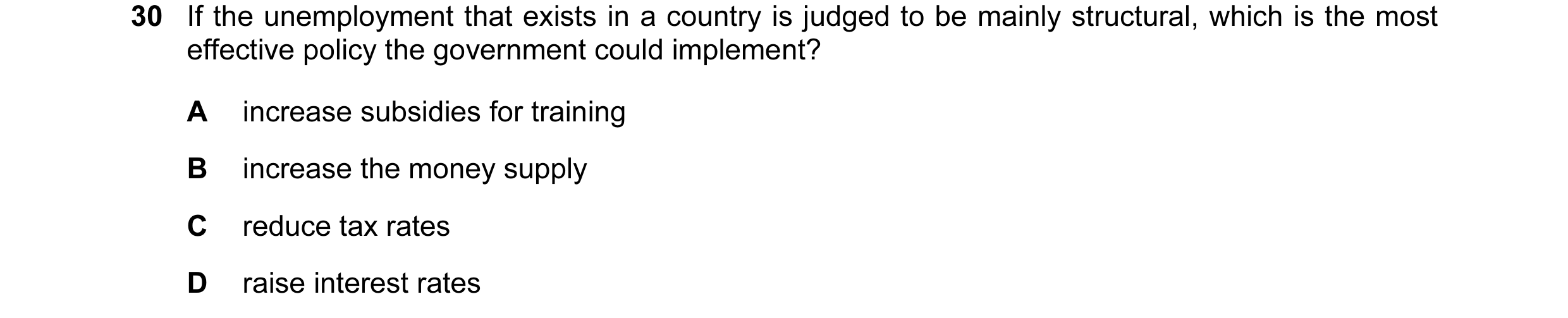 Question 25: If the unemployment that exists in a country is judged to be mainly structural, which is the most effective policy the government could imp…
