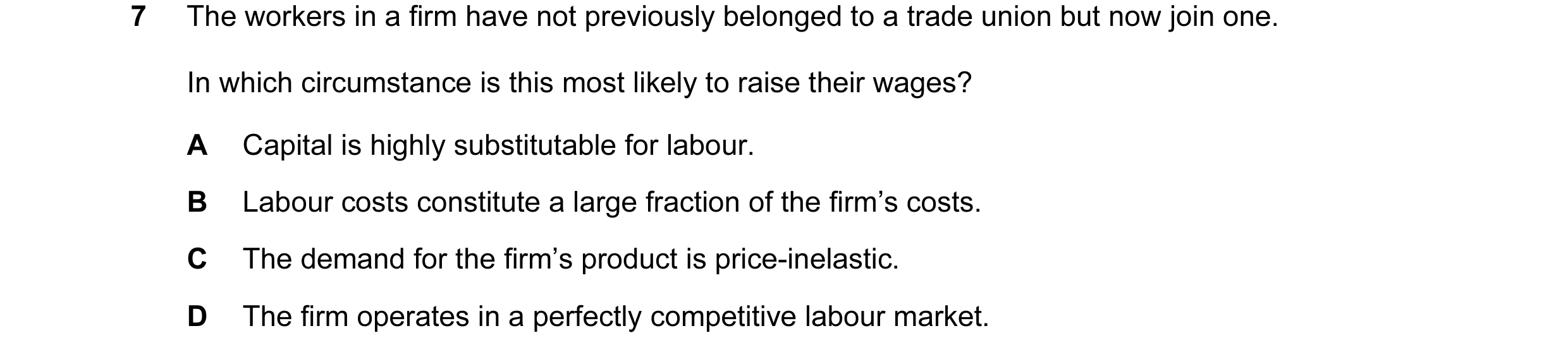 Question 72: The workers in a firm have not previously belonged to a trade union but now join one. In which circumstance is this most likely to raise th…