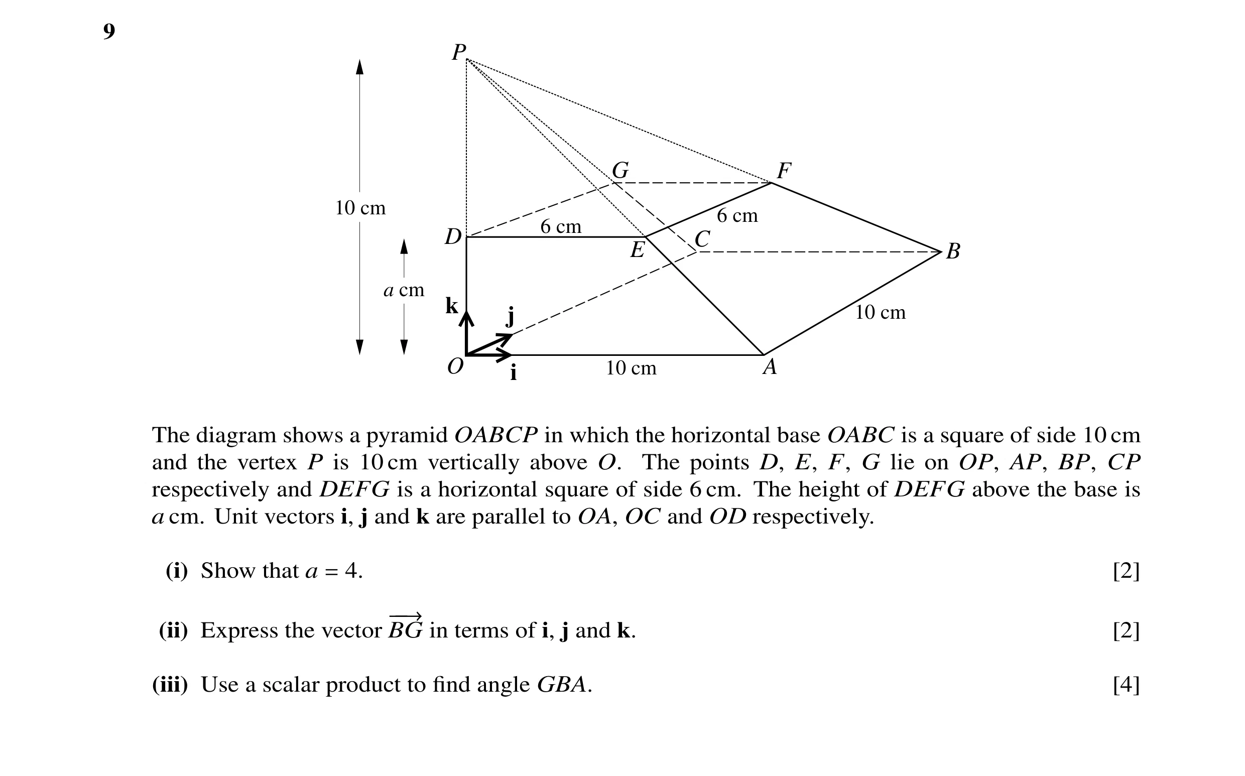 Question 6: P G F 10 cm 6 cm 6 cm D C E B a cm k j 10 cm O i 10 cm A The diagram shows a pyramid OABCP in which the horizontal base OABC is a square of…