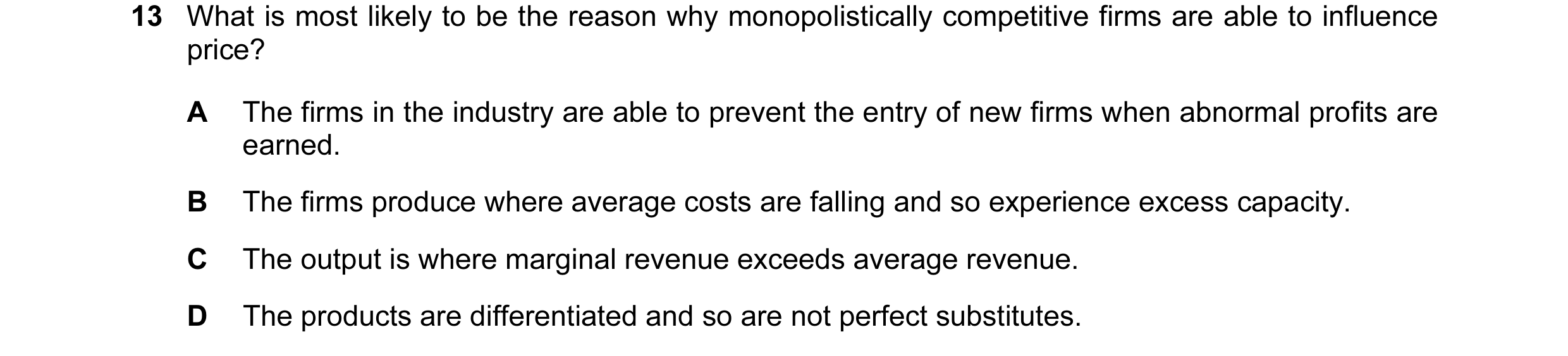 Question 123: What is most likely to be the reason why monopolistically competitive firms are able to influence price? A The firms in the industry are ab…