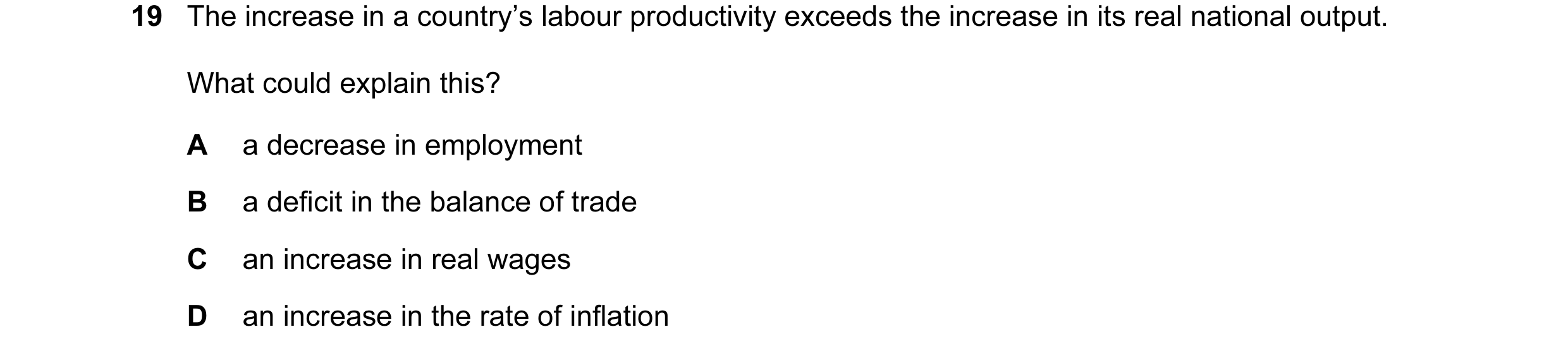 Question 57: The increase in a country’s labour productivity exceeds the increase in its real national output. What could explain this? A a decrease in …
