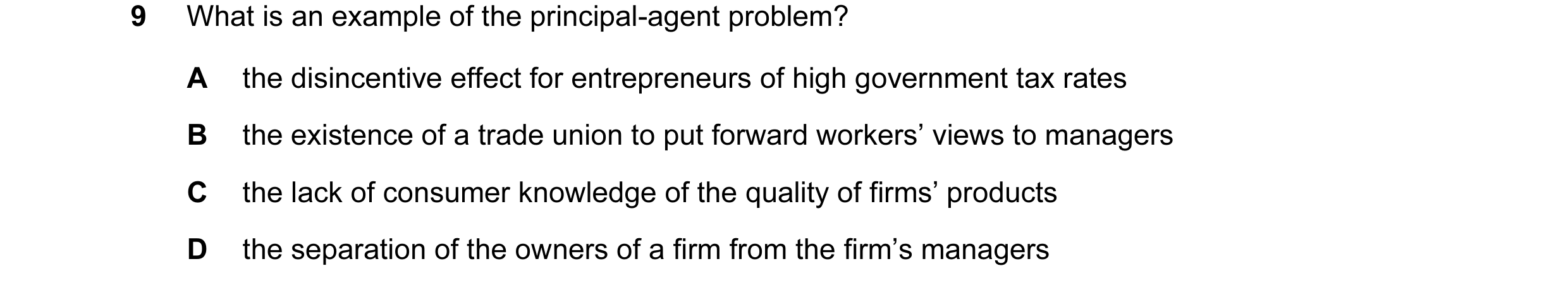 Question 30: What is an example of the principal-agent problem? A the disincentive effect for entrepreneurs of high government tax rates B the existence…