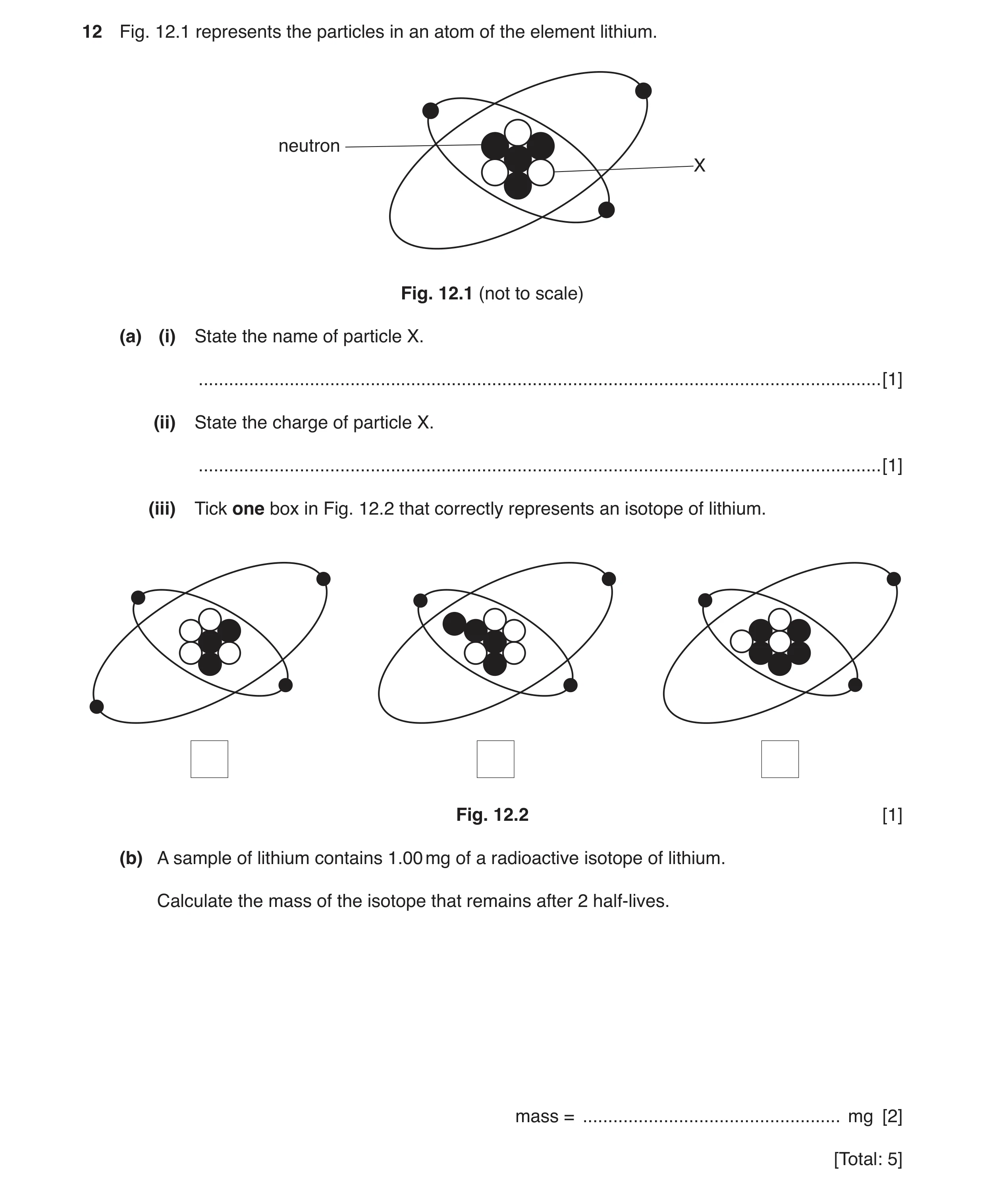 Question 23: Fig. 12.1 represents the particles in an atom of the element lithium. neutron X Fig. 12.1 (not to scale) (a) (i) State the name of particle…