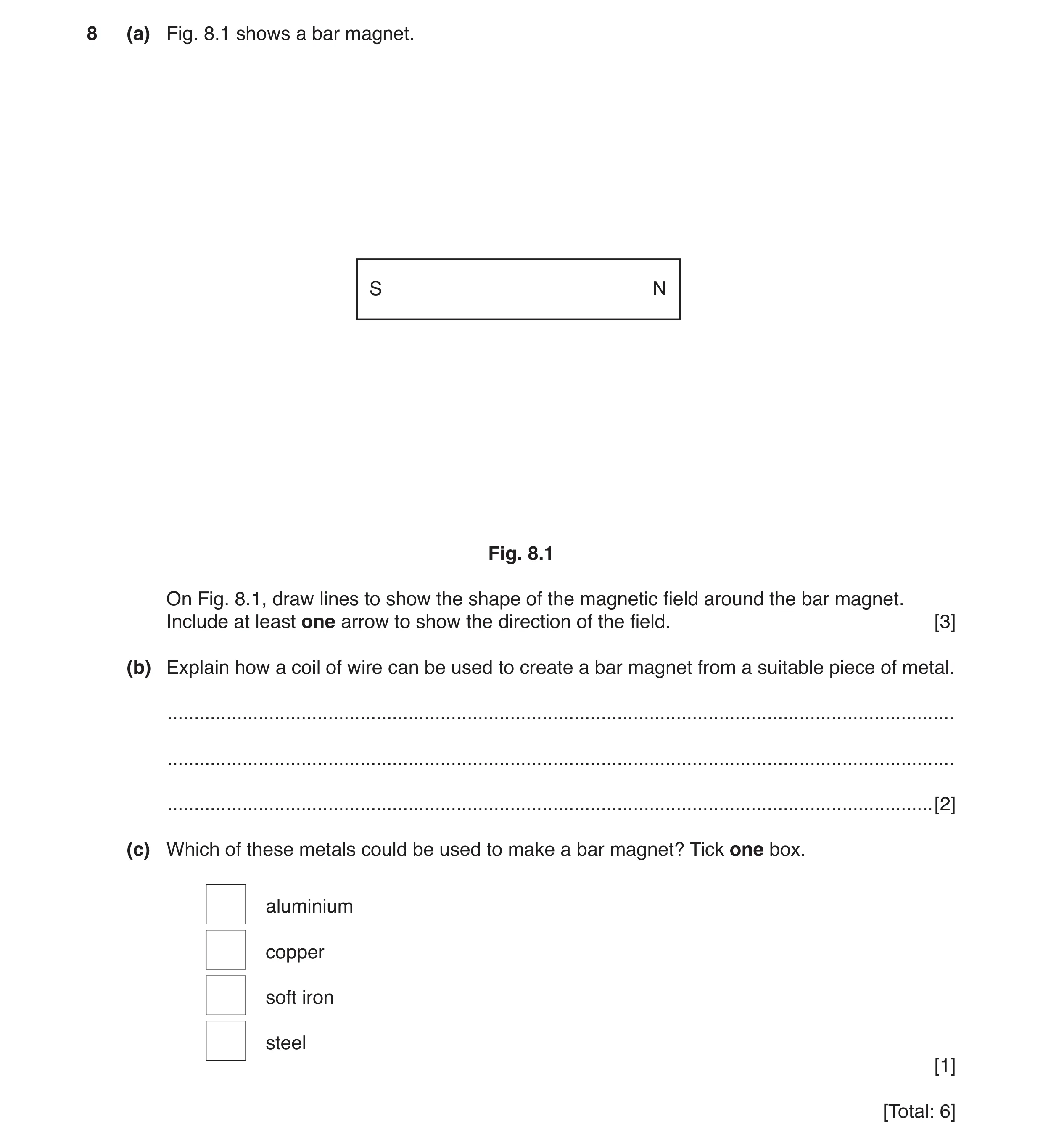 Question 2: (a) Fig. 8.1 shows a bar magnet. S N Fig. 8.1 On Fig. 8.1, draw lines to show the shape of the magnetic field around the bar magnet. Includ…