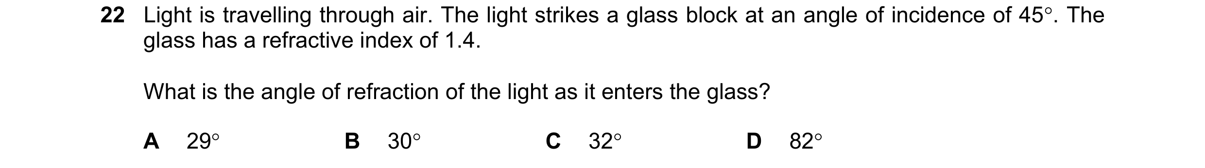 Question 57: Light is travelling through air. The light strikes a glass block at an angle of incidence of 45°. The glass has a refractive index of 1.4. …