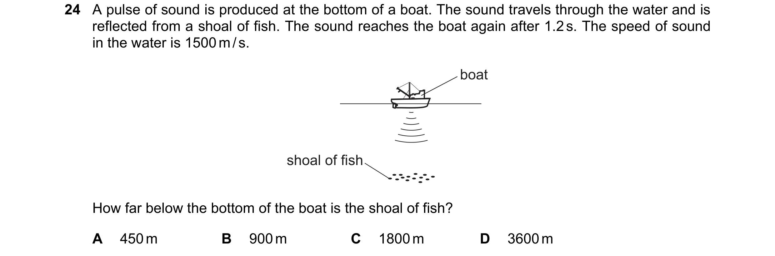Question 40: A pulse of sound is produced at the bottom of a boat. The sound travels through the water and is reflected from a shoal of fish. The sound …