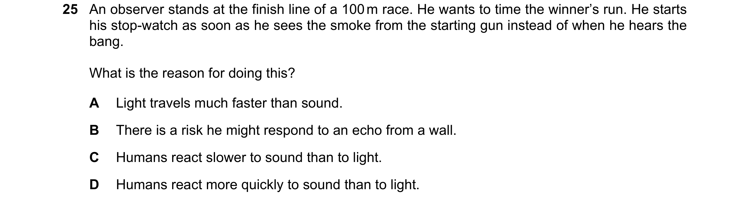 Question 41: An observer stands at the finish line of a 100 m race. He wants to time the winner’s run. He starts his stop-watch as soon as he sees the s…