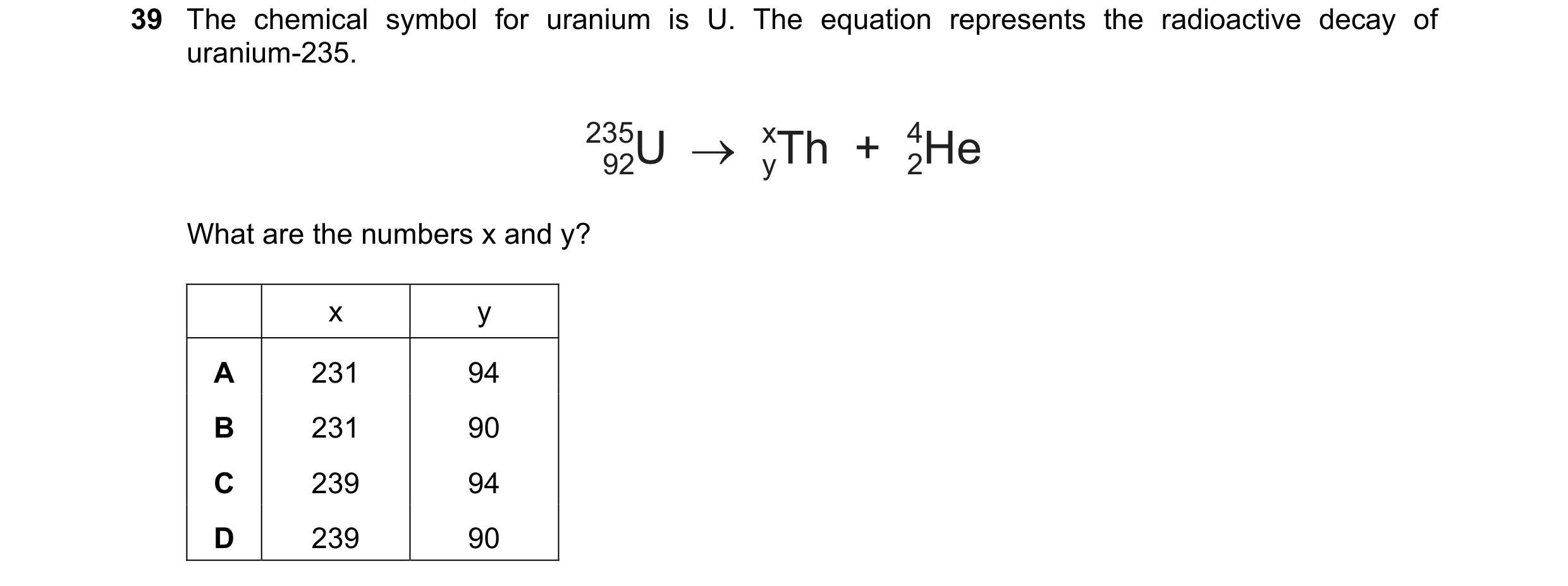 Question 67: The chemical symbol for uranium is U. The equation represents the radioactive decay of uranium-235. 235U → xTh + 4He 92 y 2 What are the nu…