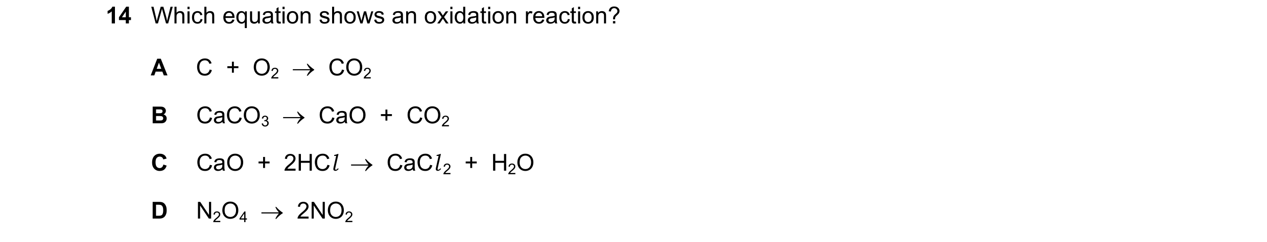 Question 1: Which equation shows an oxidation reaction? A C + O2 → CO2 B CaCO3 → CaO + CO2 C CaO + 2HCl → CaCl 2 + H2O D N2O4 → 2NO2