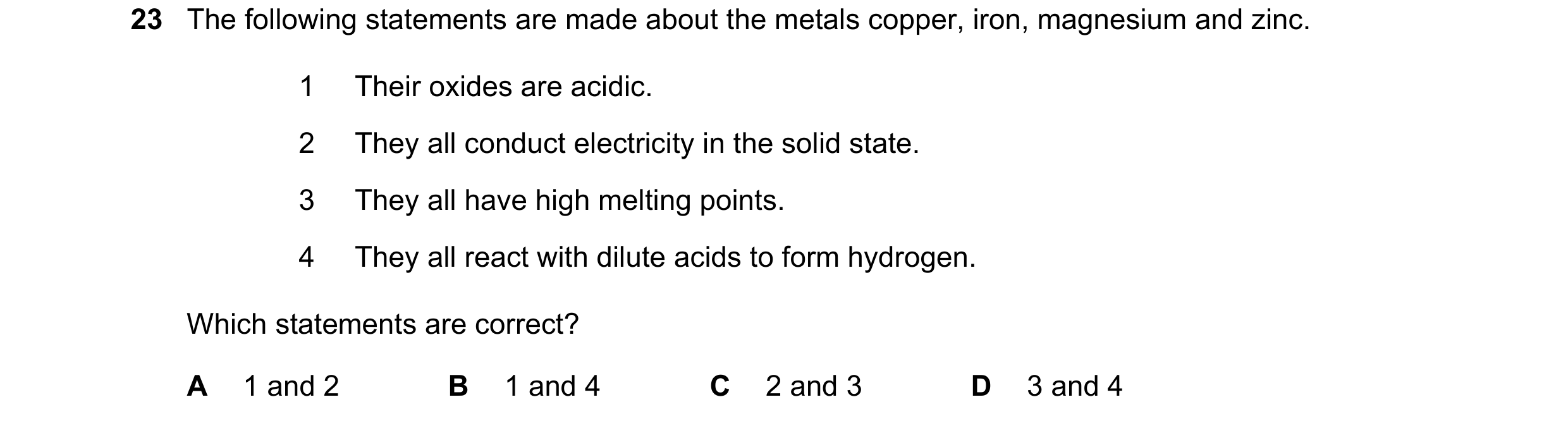Question 1: The following statements are made about the metals copper, iron, magnesium and zinc. 1 Their oxides are acidic. 2 They all conduct electric…
