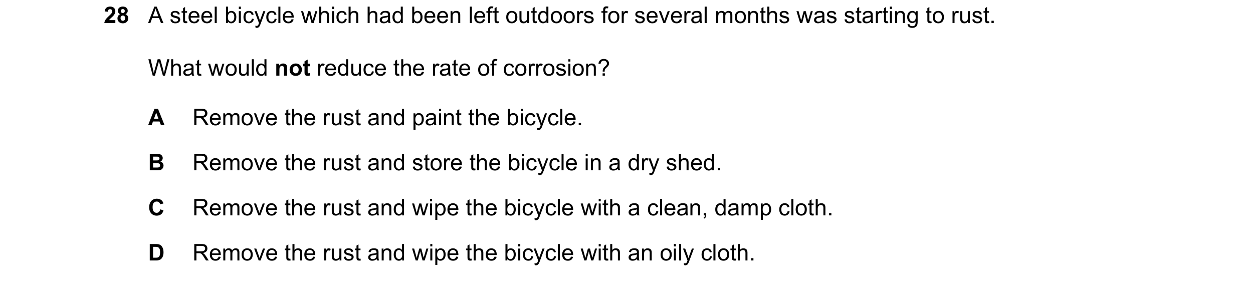 Question 1: A steel bicycle which had been left outdoors for several months was starting to rust. What would not reduce the rate of corrosion? A Remove…