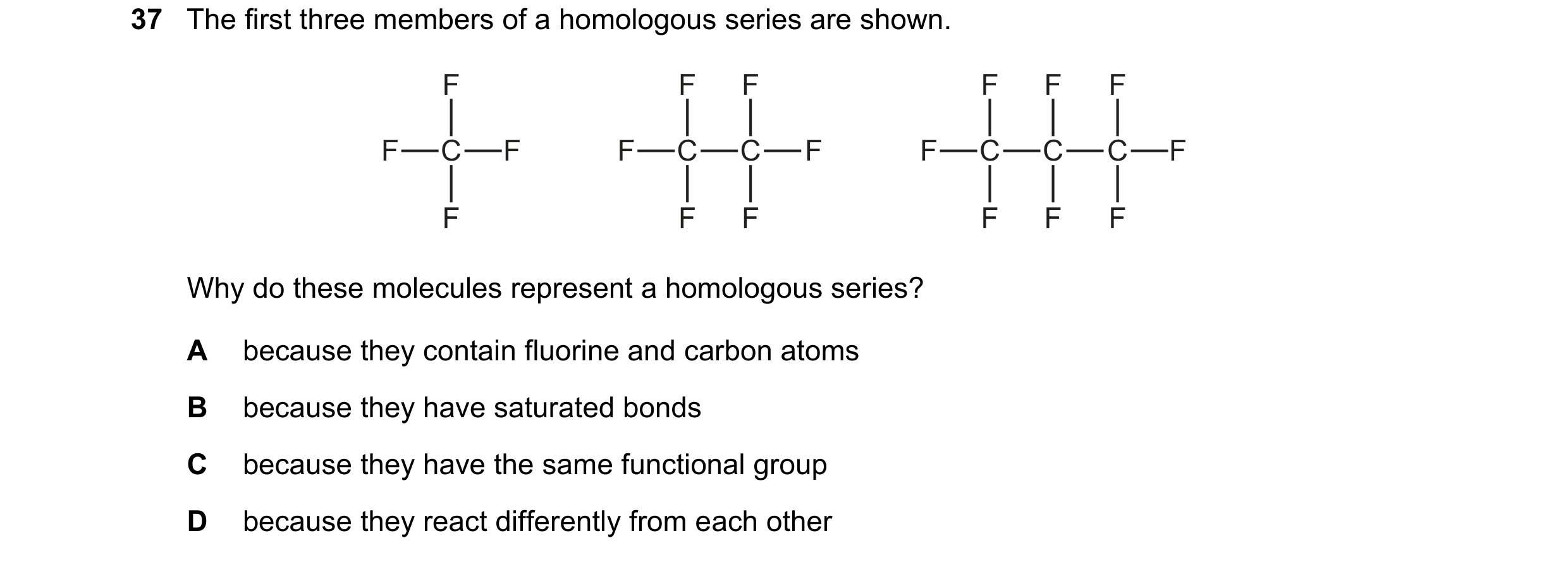 Question 2: The first three members of a homologous series are shown. F F F F F F F C F F C C F F C C C F F F F F F F Why do these molecules represent …