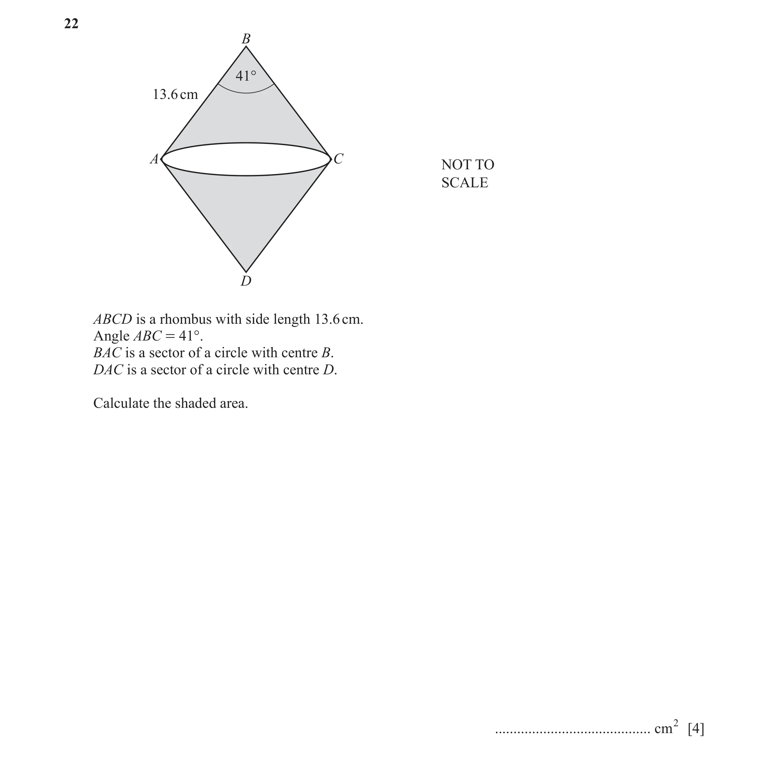 Question 13: B 41° 13.6 cm A C NOT TO SCALE D ABCD is a rhombus with side length 13.6 cm. Angle ABC = 41°. BAC is a sector of a circle with centre B. DA…