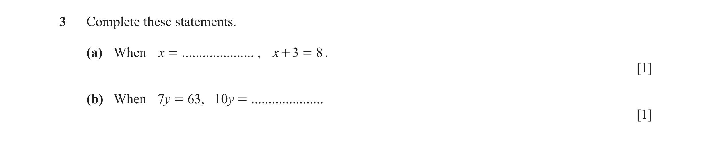 Question 132: Complete these statements. (a) When x = ..................... , x + 3 = 8 . [1] (b) When 7y = 63, 10 y = ..................... [1]
