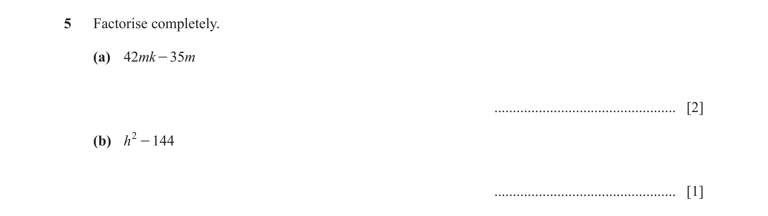 Question 159: Factorise completely. (a) 42mk - 35m ................................................. [2] (b) h 2 - 144 ..................................…