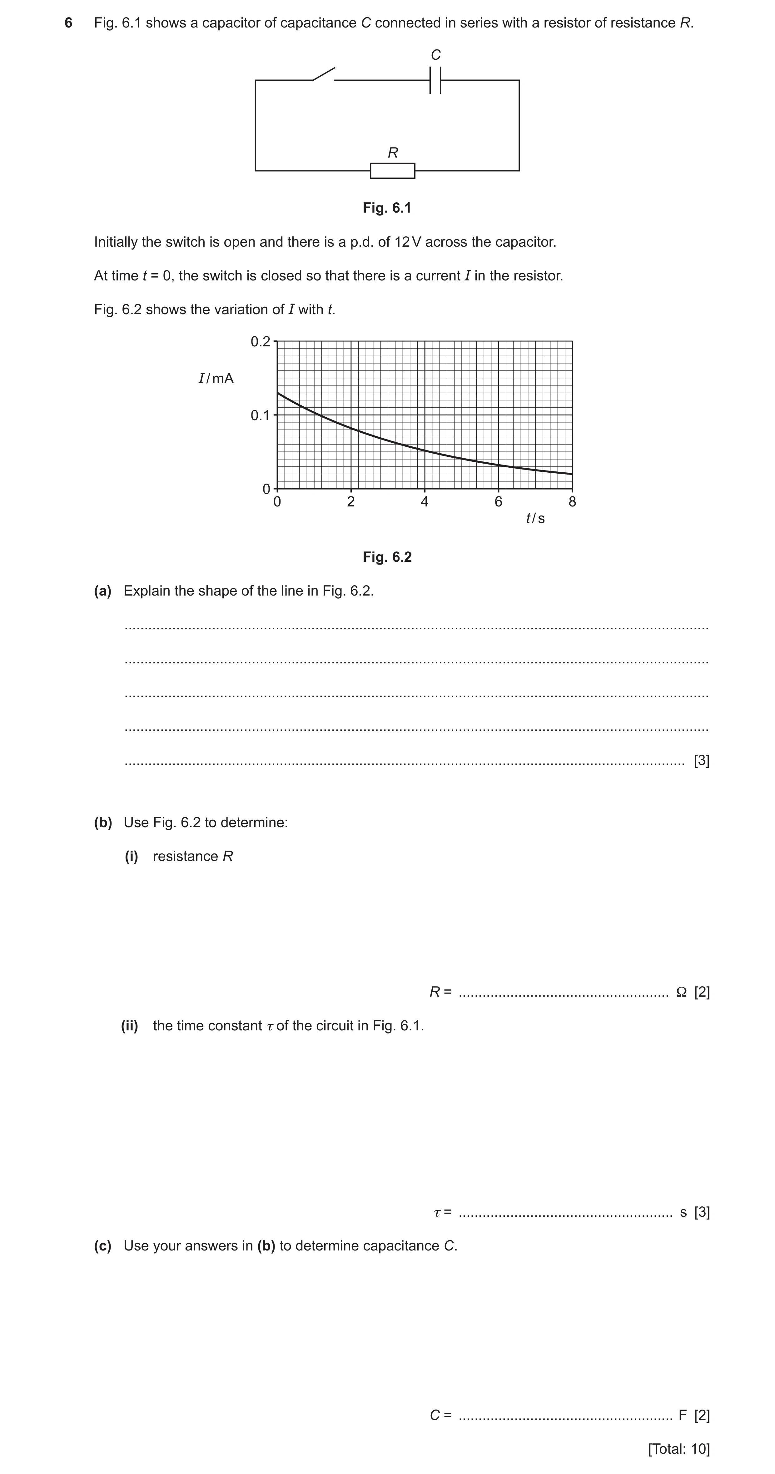 Question 6: Fig. 6.1 shows a capacitor of capacitance C connected in series with a resistor of resistance R. C R Fig. 6.1 Initially the switch is open …