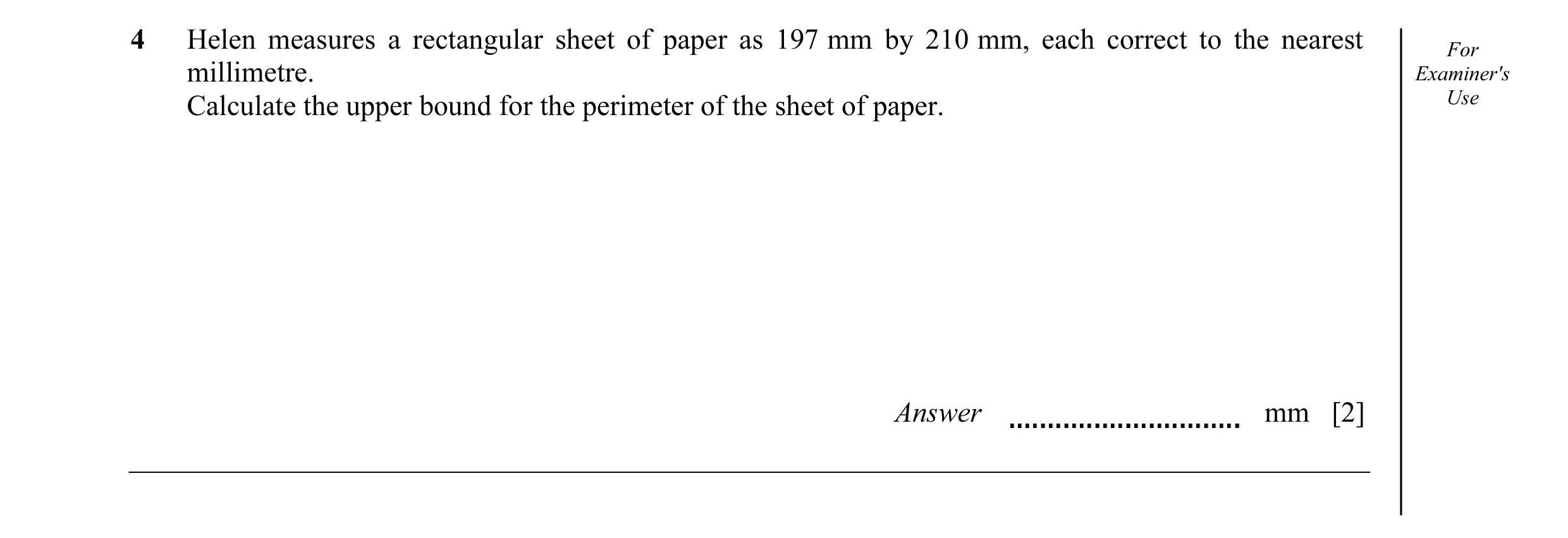 Question 11: Helen measures a rectangular sheet of paper as 197 mm by 210 mm, each correct to the nearest For millimetre. Examiner's Calculate the upper…