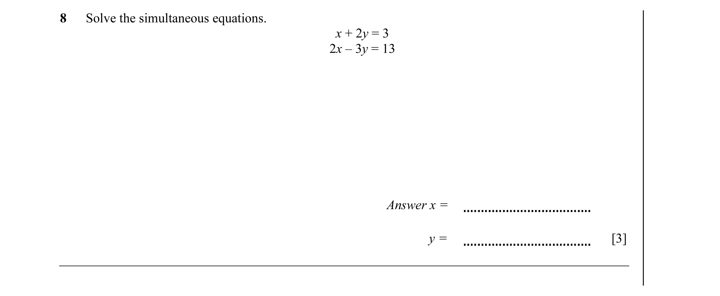 Question 19: Solve the simultaneous equations. x + 2y = 3 2x – 3y = 13 Answer x = y = [3]
