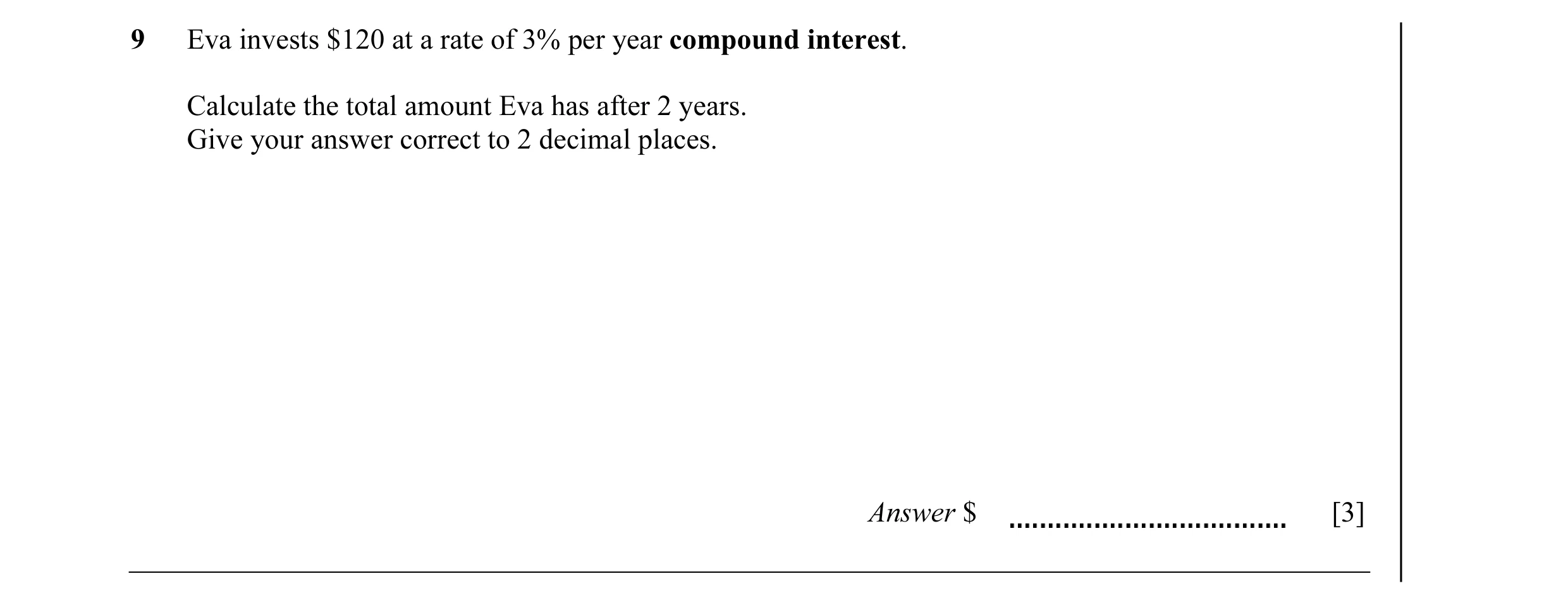 Question 8: Eva invests $120 at a rate of 3% per year compound interest. Calculate the total amount Eva has after 2 years. Give your answer correct to …