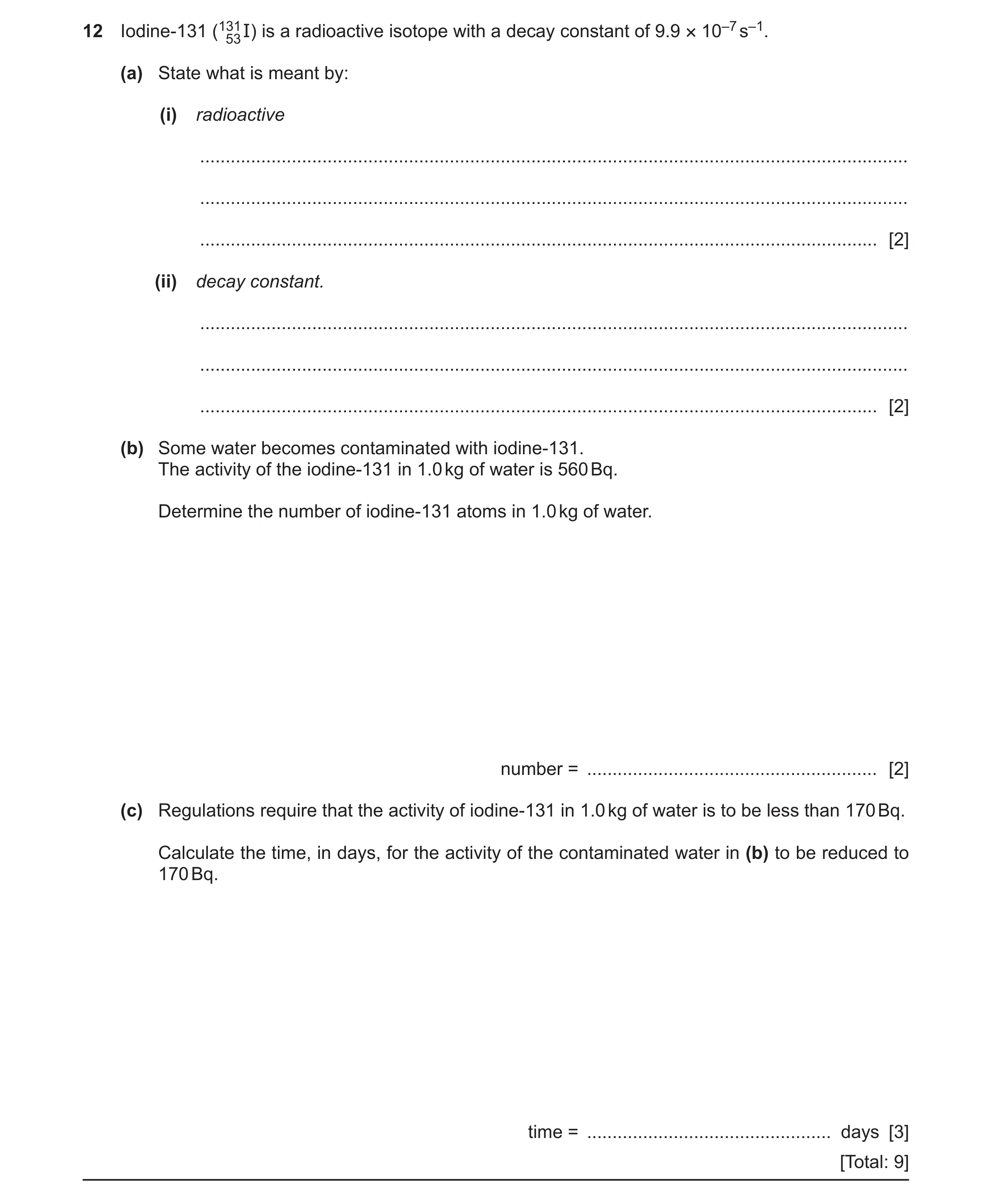 Question 19: Iodine-131 (13153 I) is a radioactive isotope with a decay constant of 9.9 × 10–7 s–1. (a) State what is meant by: (i) radioactive ........…
