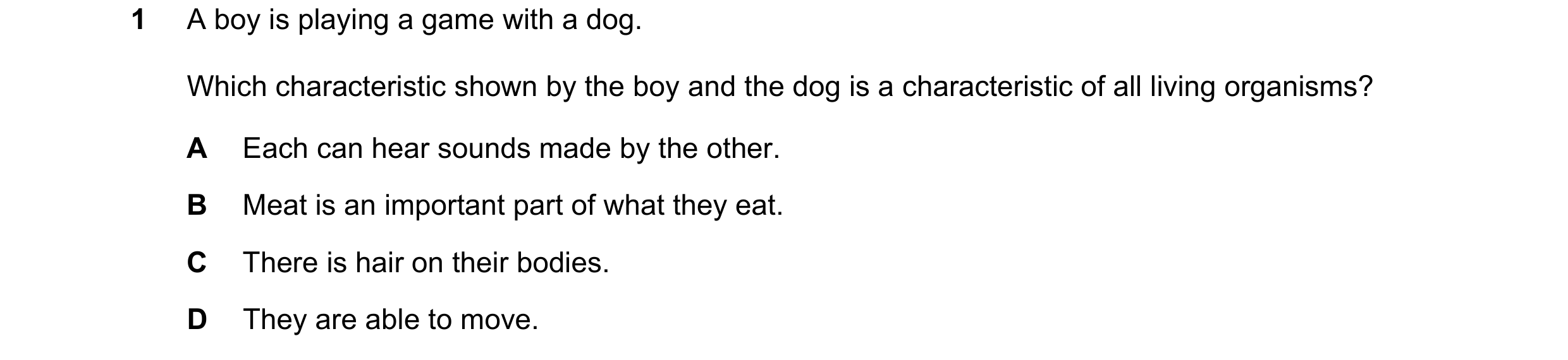 Question 37: A boy is playing a game with a dog. Which characteristic shown by the boy and the dog is a characteristic of all living organisms? A Each c…