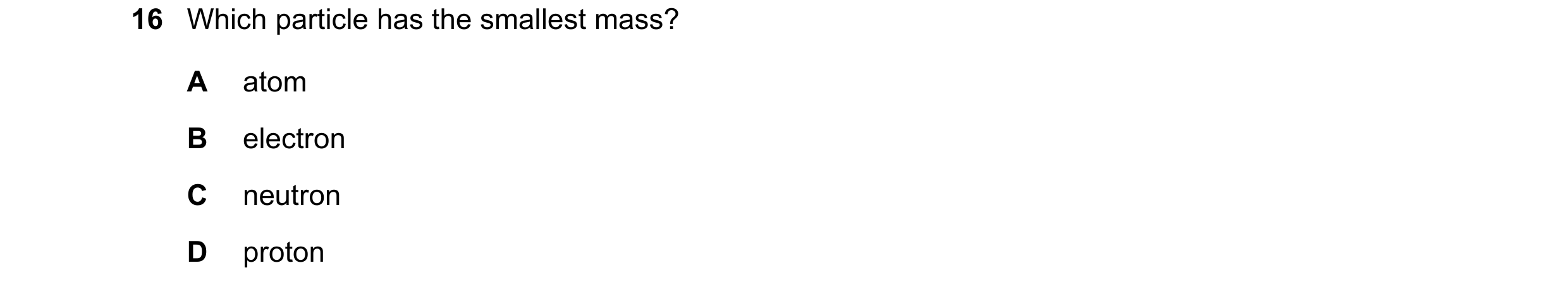 Question 34: Which particle has the smallest mass? A atom B electron C neutron D proton