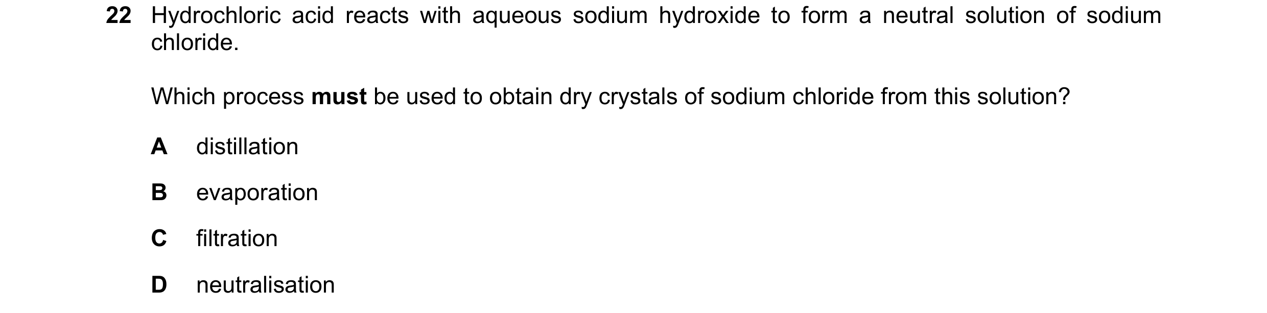 Question 42: Hydrochloric acid reacts with aqueous sodium hydroxide to form a neutral solution of sodium chloride. Which process must be used to obtain …