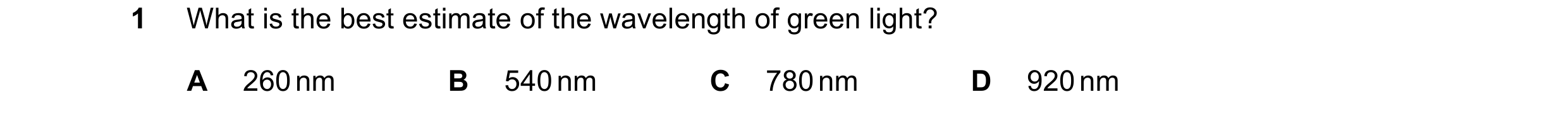 Question 87: What is the best estimate of the wavelength of green light? A 260 nm B 540 nm C 780 nm D 920 nm