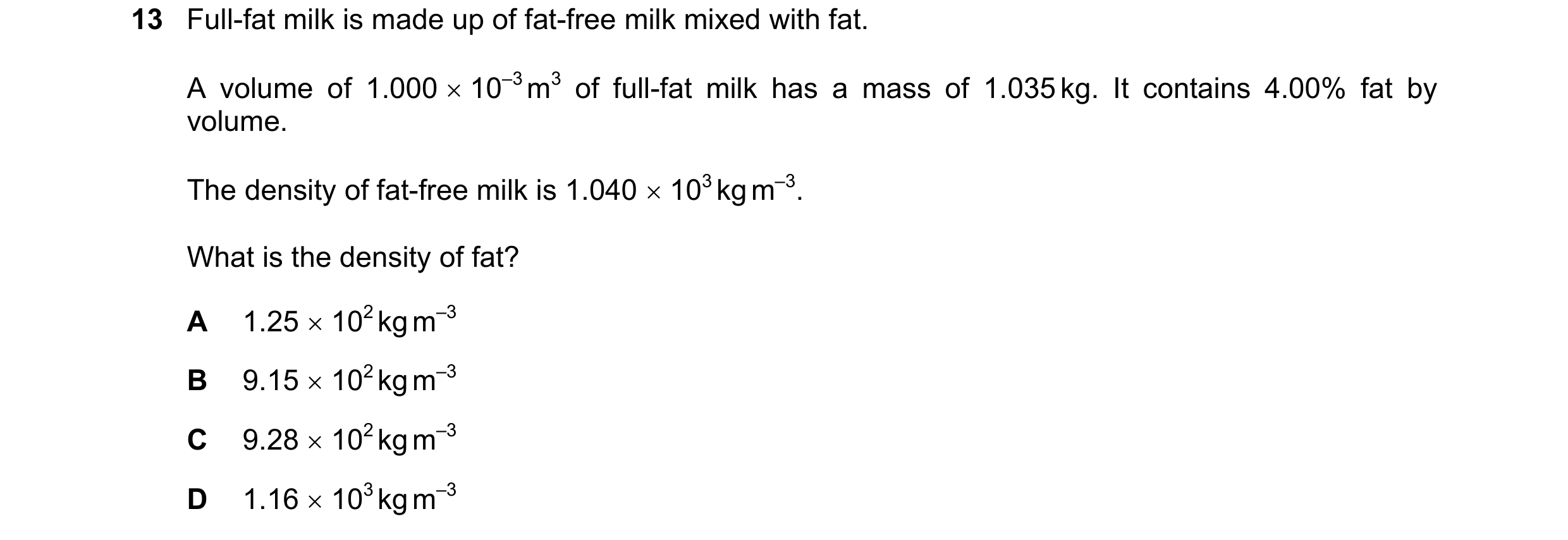 Question 160: Full-fat milk is made up of fat-free milk mixed with fat. A volume of 1.000  10–3 m3 of full-fat milk has a mass of 1.035 kg. It contains …
