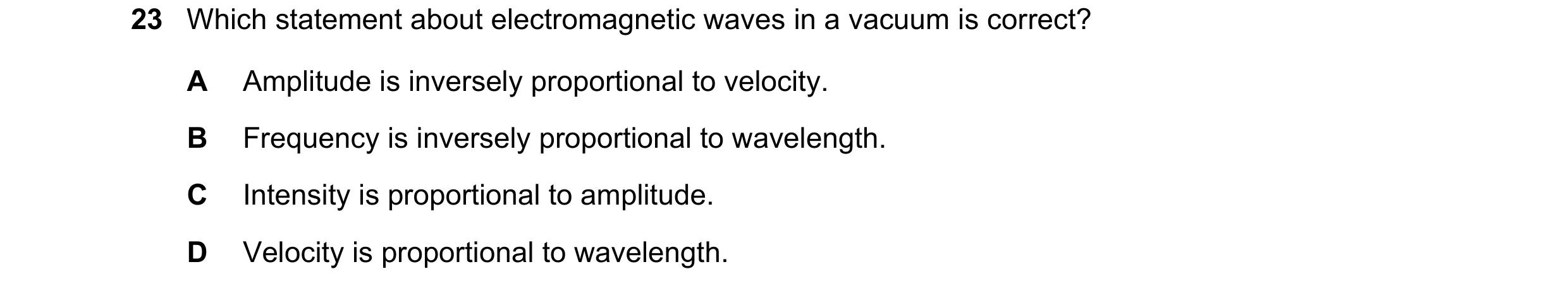 Question 88: Which statement about electromagnetic waves in a vacuum is correct? A Amplitude is inversely proportional to velocity. B Frequency is inver…