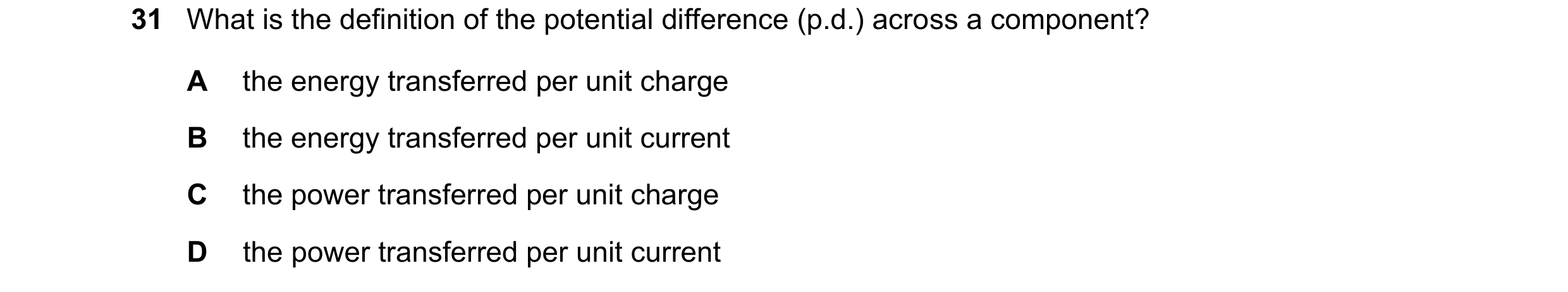 Question 158: What is the definition of the potential difference (p.d.) across a component? A the energy transferred per unit charge B the energy transfe…