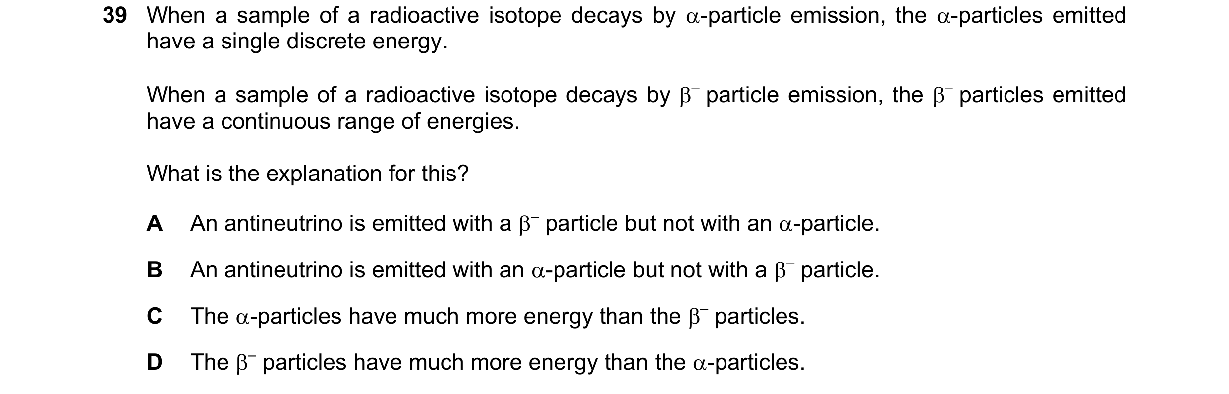 Question 69: When a sample of a radioactive isotope decays by -particle emission, the -particles emitted have a single discrete energy. When a sample …