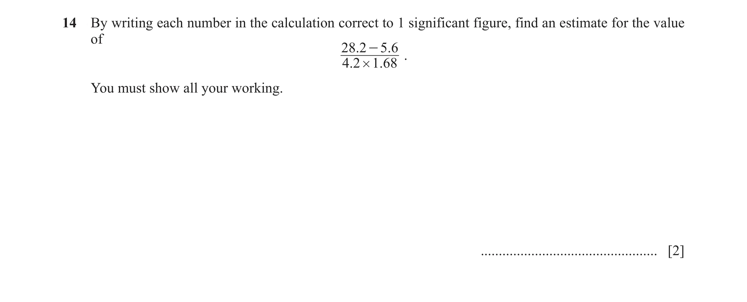 Question 20: By writing each number in the calculation correct to 1 significant figure, find an estimate for the value of 28. 2 - 5. 6 . 4.2 # 1.68 You …