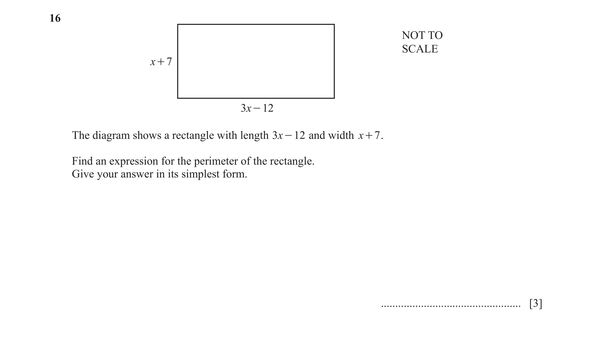 Question 75: NOT TO SCALE x + 7 3x - 12 The diagram shows a rectangle with length 3x - 12 and width x + 7 . Find an expression for the perimeter of the …