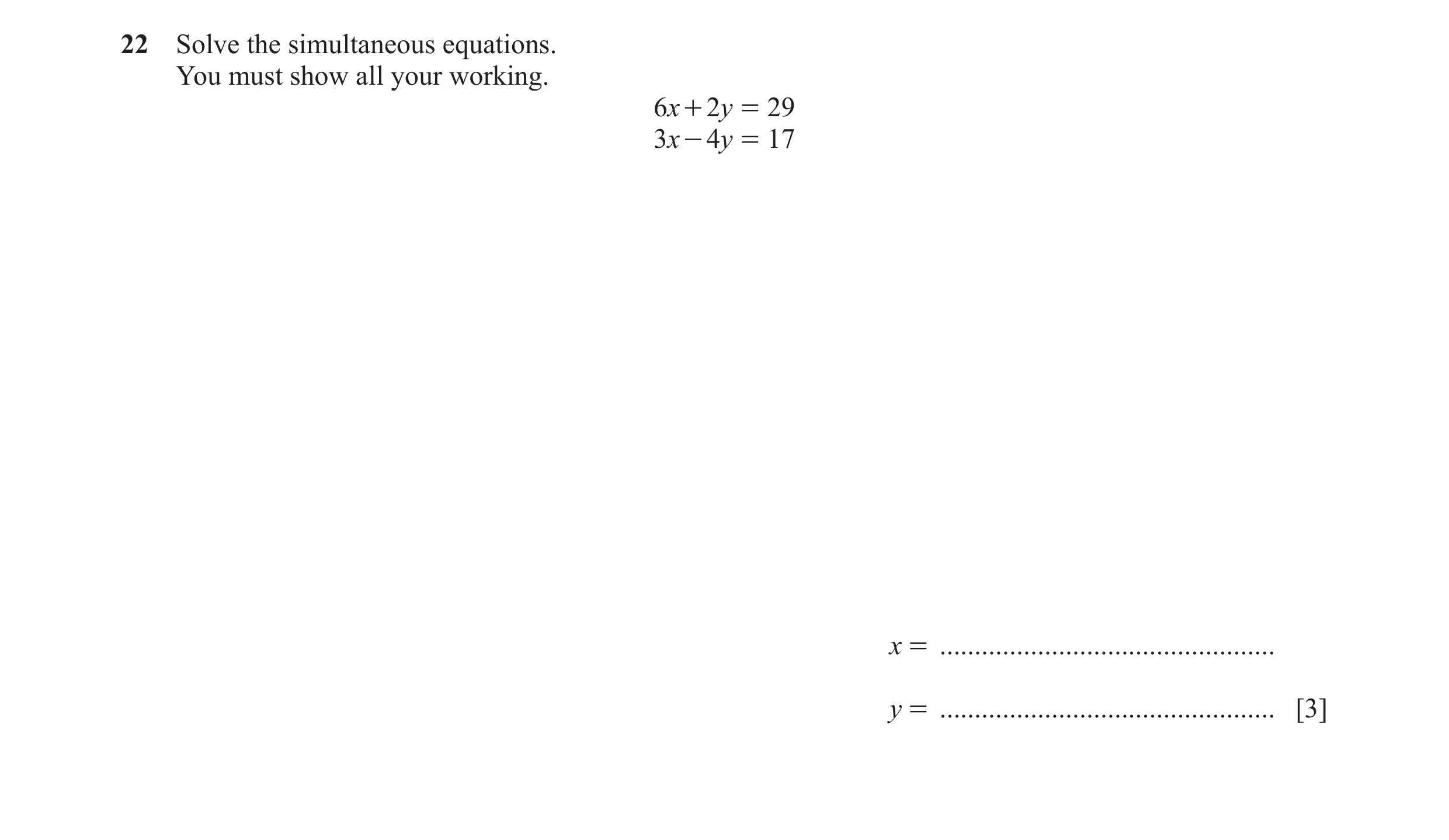 Question 107: Solve the simultaneous equations. You must show all your working. 6x + 2y = 29 3x - 4y = 17 x = ...........................................…