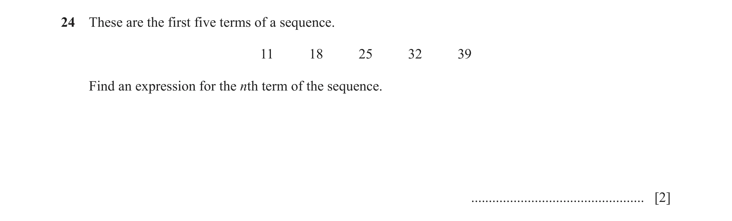Question 42: These are the first five terms of a sequence. 11 18 25 32 39 Find an expression for the nth term of the sequence. .........................…