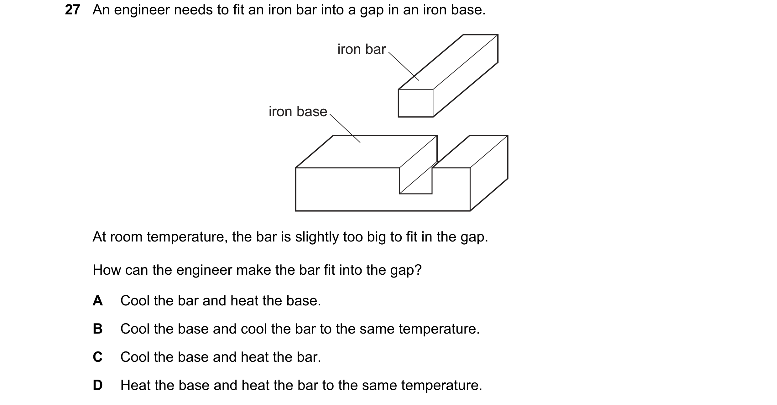 Question 16: An engineer needs to fit an iron bar into a gap in an iron base. iron bar iron base At room temperature, the bar is slightly too big to fit…
