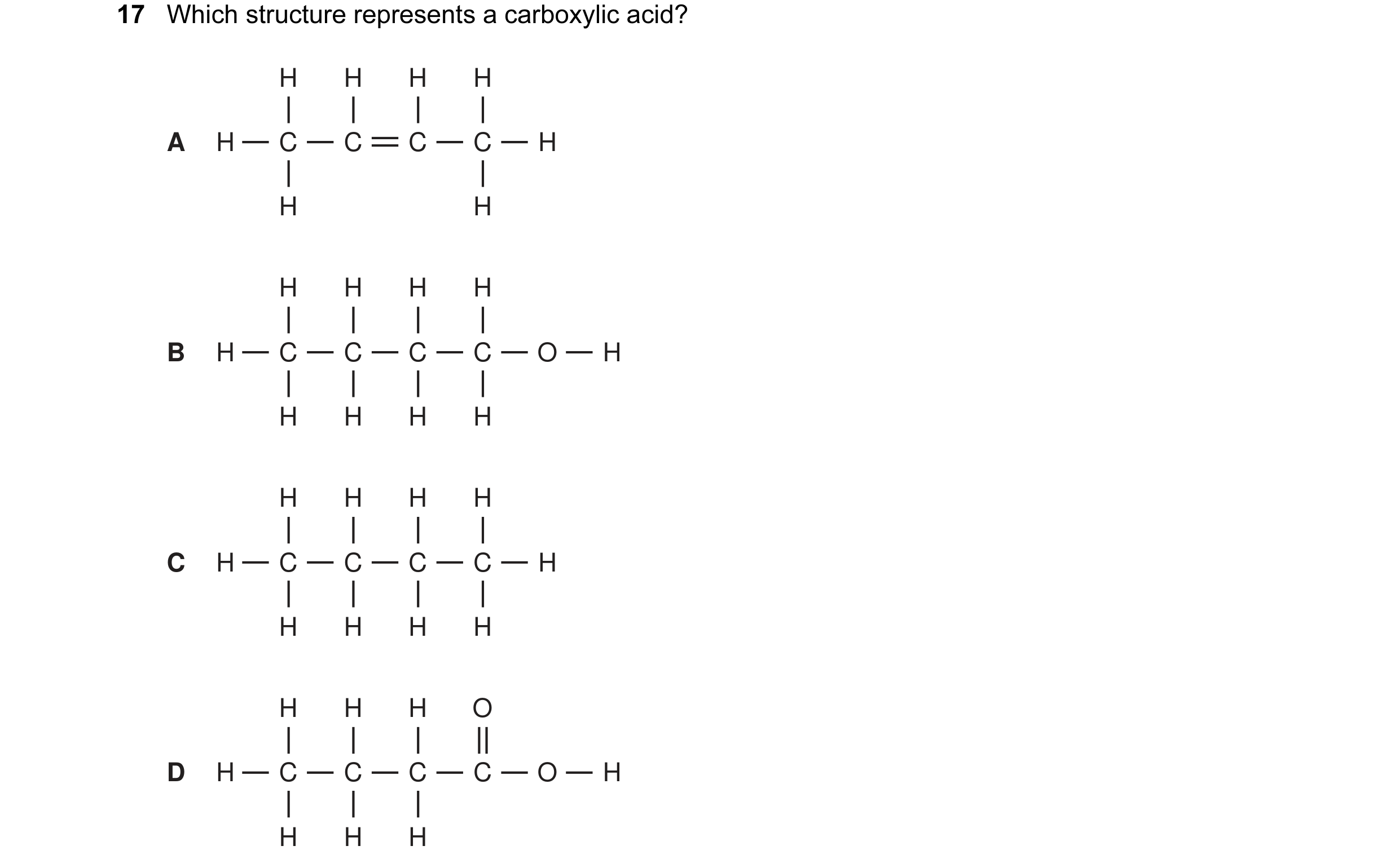Question 1: Which structure represents a carboxylic acid? H H H H A H C C C C H H H H H H H B H C C C C O H H H H H H H H H C H C C C C H H H H H H H H…