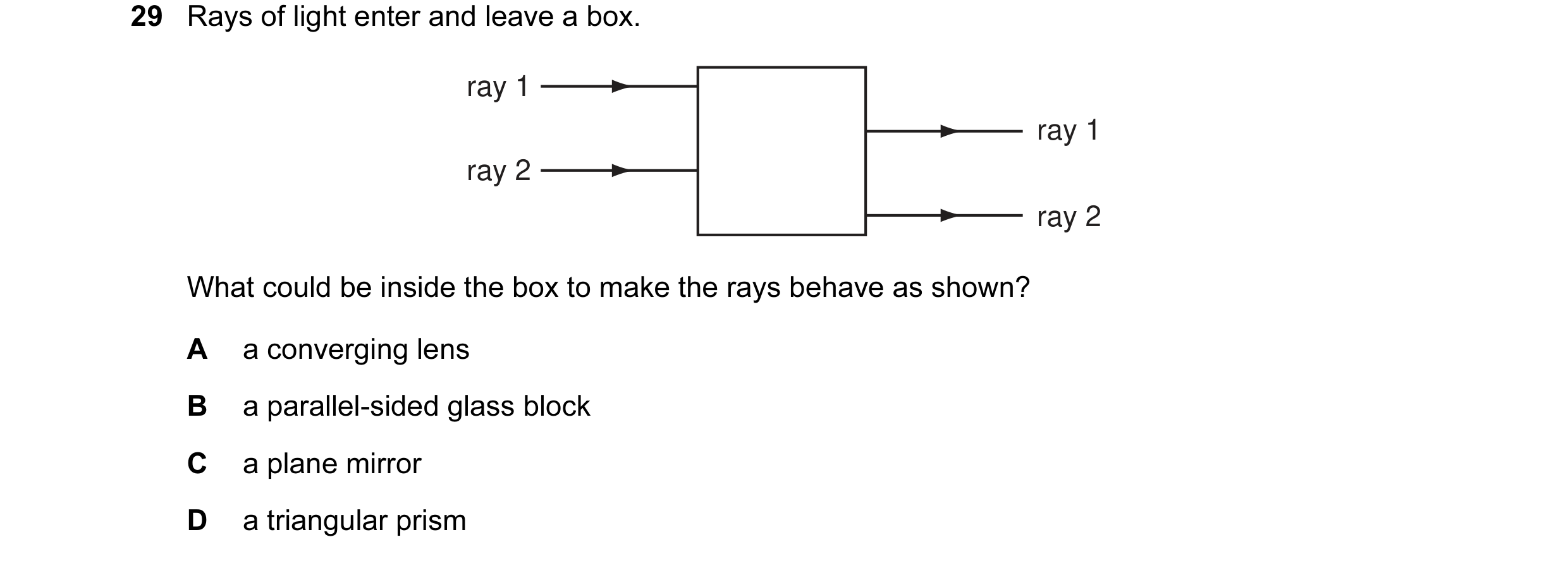 Question 1: Rays of light enter and leave a box. ray 1 ray 1 ray 2 ray 2 What could be inside the box to make the rays behave as shown? A a converging …