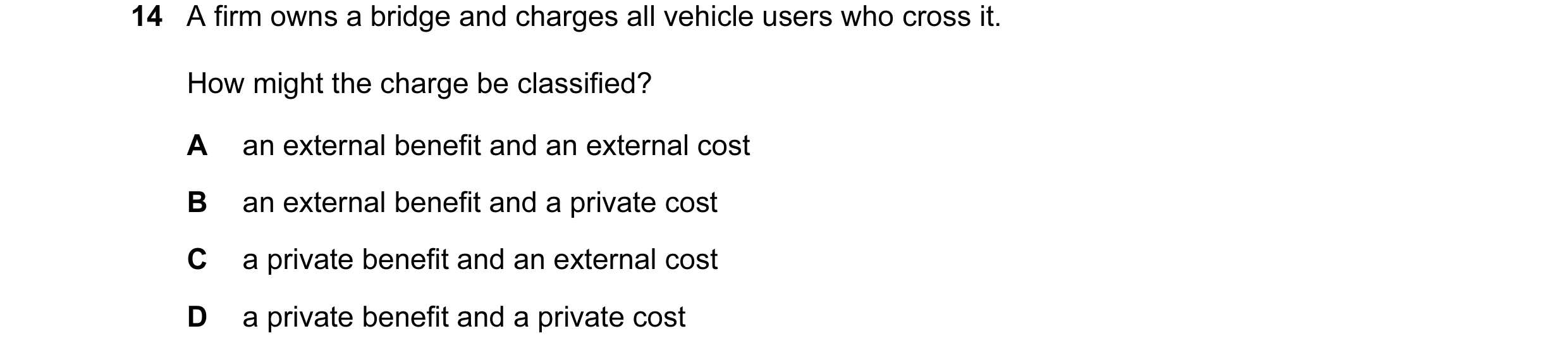 Question 17: A firm owns a bridge and charges all vehicle users who cross it. How might the charge be classified? A an external benefit and an external …
